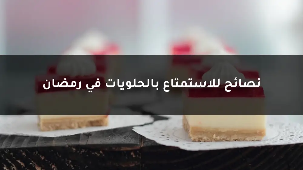 نصائح للاستمتاع بالحلويات في رمضان