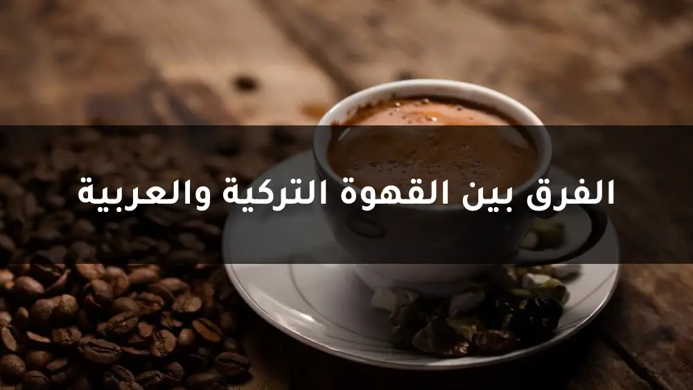 الفرق بين القهوة التركية والعربية